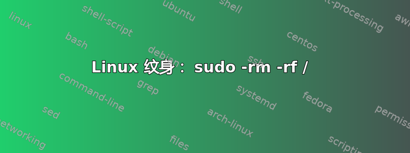 Linux 纹身： sudo -rm -rf / 