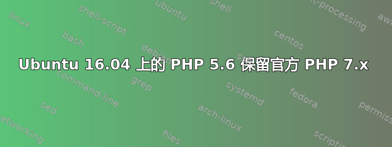 Ubuntu 16.04 上的 PHP 5.6 保留官方 PHP 7.x