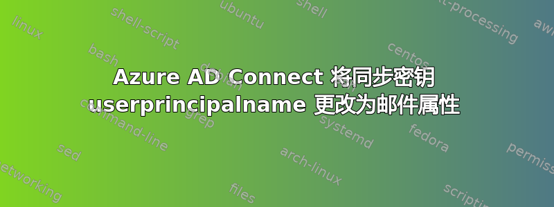 Azure AD Connect 将同步密钥 userprincipalname 更改为邮件属性