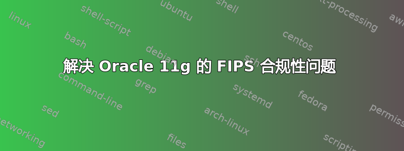 解决 Oracle 11g 的 FIPS 合规性问题