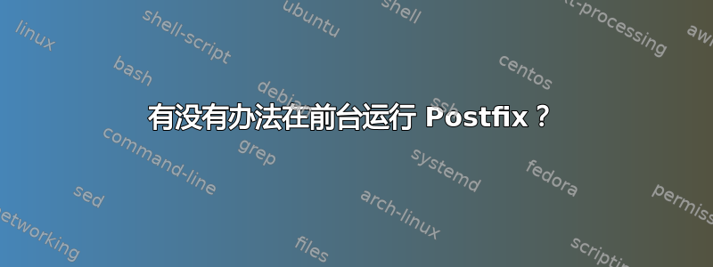 有没有办法在前台运行 Postfix？