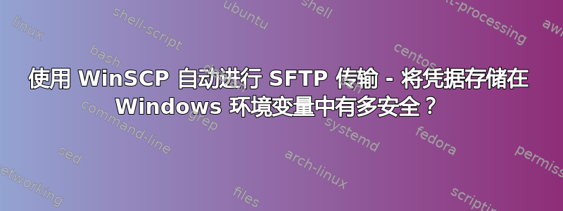 使用 WinSCP 自动进行 SFTP 传输 - 将凭据存储在 Windows 环境变量中有多安全？