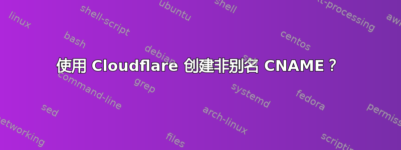 使用 Cloudflare 创建非别名 CNAME？