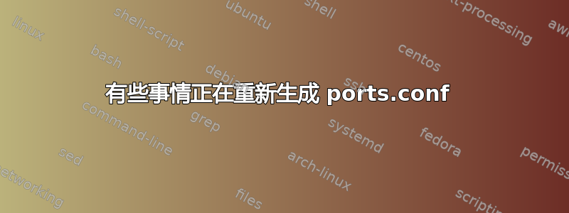 有些事情正在重新生成 ports.conf 