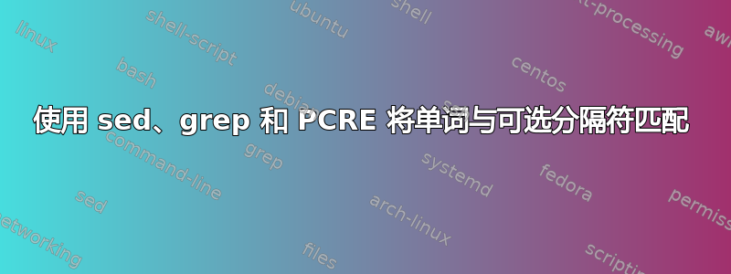 使用 sed、grep 和 PCRE 将单词与可选分隔符匹配