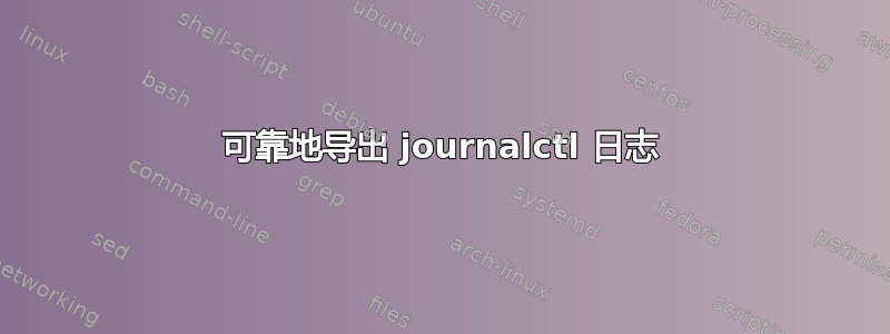 可靠地导出 journalctl 日志