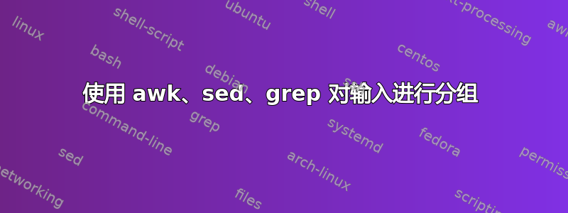 使用 awk、sed、grep 对输入进行分组