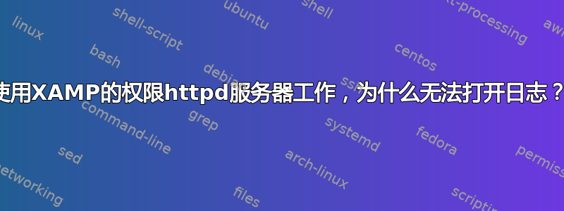 使用XAMP的权限httpd服务器工作，为什么无法打开日志？