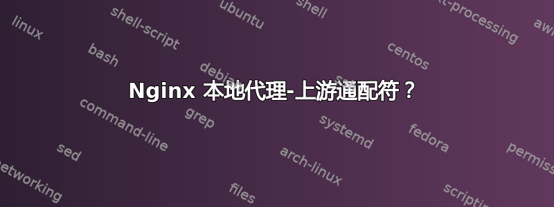 Nginx 本地代理-上游通配符？