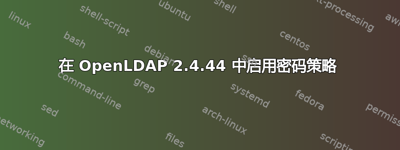 在 OpenLDAP 2.4.44 中启用密码策略