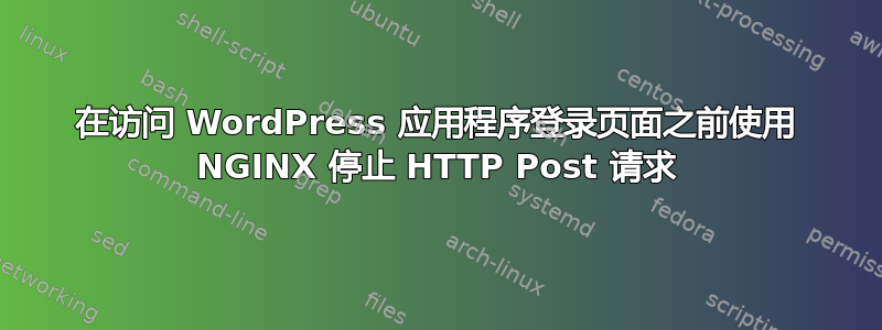 在访问 WordPress 应用程序登录页面之前使用 NGINX 停止 HTTP Post 请求