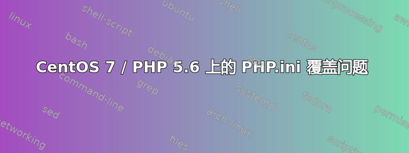 CentOS 7 / PHP 5.6 上的 PHP.ini 覆盖问题