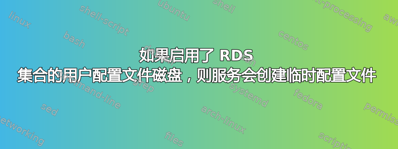 如果启用了 RDS 集合的用户配置文件磁盘，则服务会创建临时配置文件