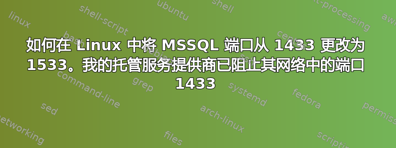 如何在 Linux 中将 MSSQL 端口从 1433 更改为 1533。我的托管服务提供商已阻止其网络中的端口 1433