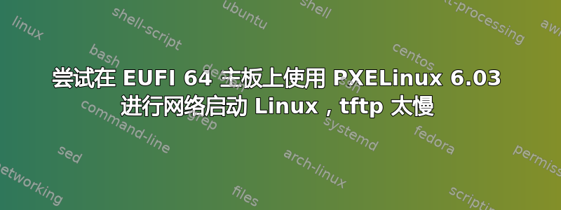 尝试在 EUFI 64 主板上使用 PXELinux 6.03 进行网络启动 Linux，tftp 太慢