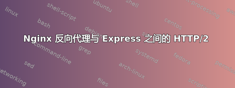 Nginx 反向代理与 Express 之间的 HTTP/2