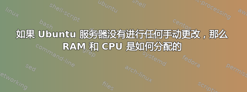 如果 Ubuntu 服务器没有进行任何手动更改，那么 RAM 和 CPU 是如何分配的