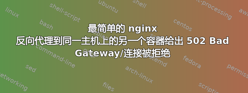 最简单的 nginx 反向代理到同一主机上的另一个容器给出 502 Bad Gateway/连接被拒绝