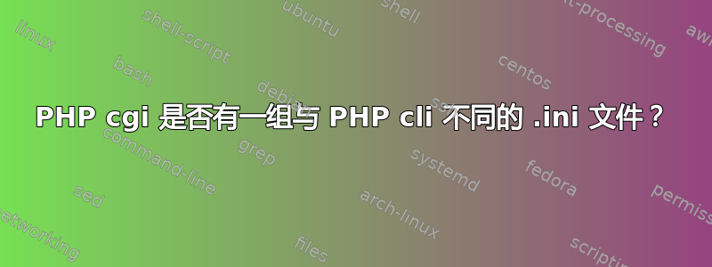 PHP cgi 是否有一组与 PHP cli 不同的 .ini 文件？