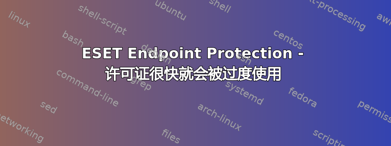 ESET Endpoint Protection - 许可证很快就会被过度使用