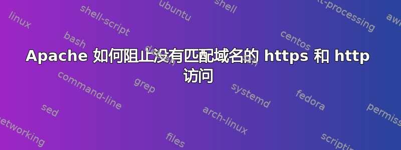 Apache 如何阻止没有匹配域名的 https 和 http 访问