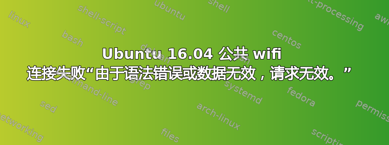 Ubuntu 16.04 公共 wifi 连接失败“由于语法错误或数据无效，请求无效。” 