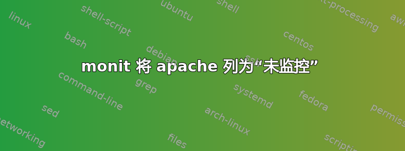 monit 将 apache 列为“未监控”