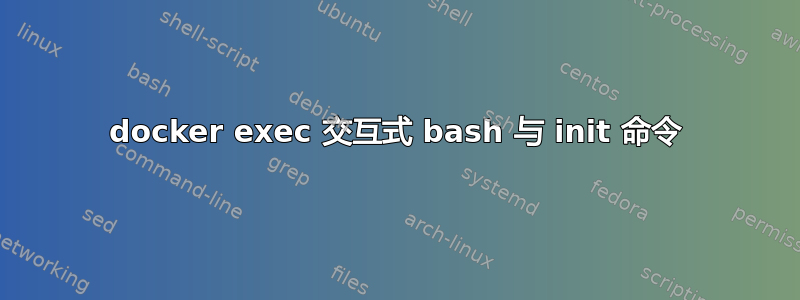 docker exec 交互式 bash 与 init 命令