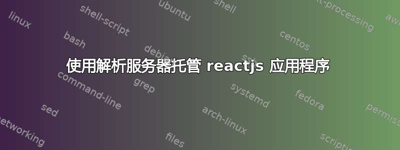 使用解析服务器托管 reactjs 应用程序