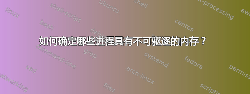 如何确定哪些进程具有不可驱逐的内存？