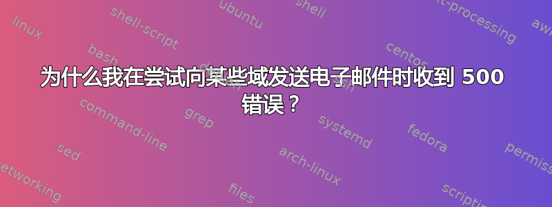 为什么我在尝试向某些域发送电子邮件时收到 500 错误？