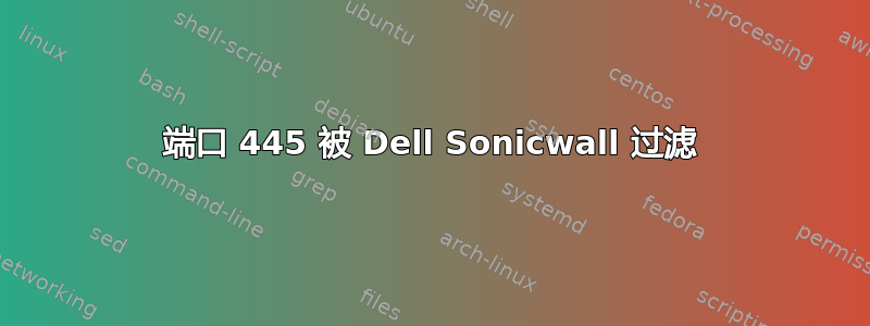 端口 445 被 Dell Sonicwall 过滤