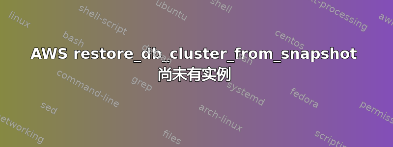 AWS restore_db_cluster_from_snapshot 尚未有实例