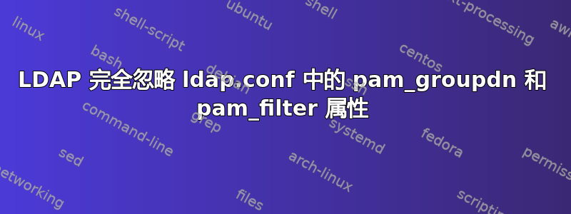 LDAP 完全忽略 ldap.conf 中的 pam_groupdn 和 pam_filter 属性