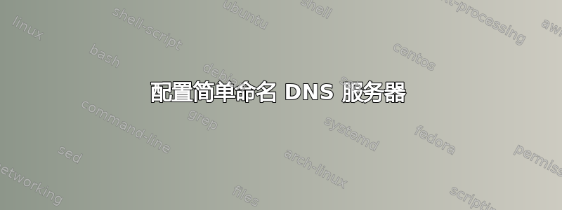 配置简单命名 DNS 服务器