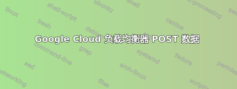 Google Cloud 负载均衡器 POST 数据