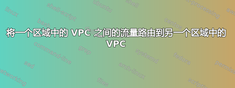 将一个区域中的 VPC 之间的流量路由到另一个区域中的 VPC