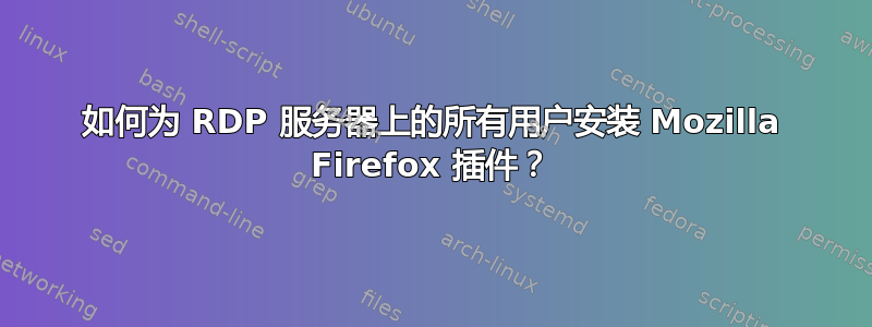 如何为 RDP 服务器上的所有用户安装 Mozilla Firefox 插件？