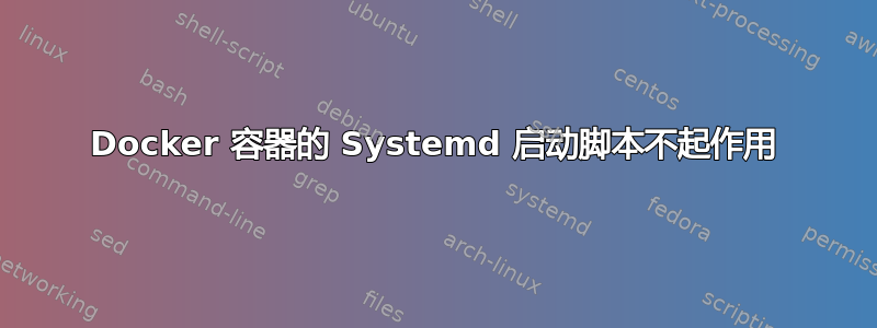 Docker 容器的 Systemd 启动脚本不起作用