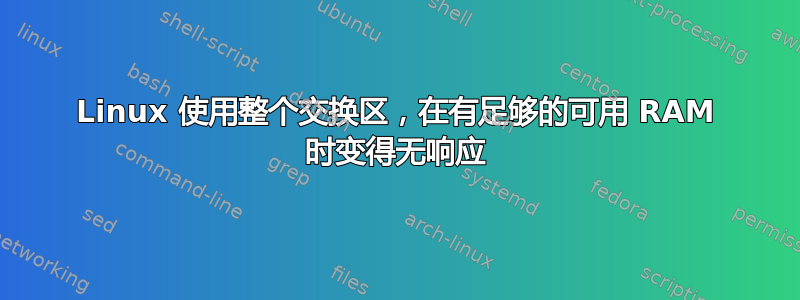 Linux 使用整个交换区，在有足够的可用 RAM 时变得无响应