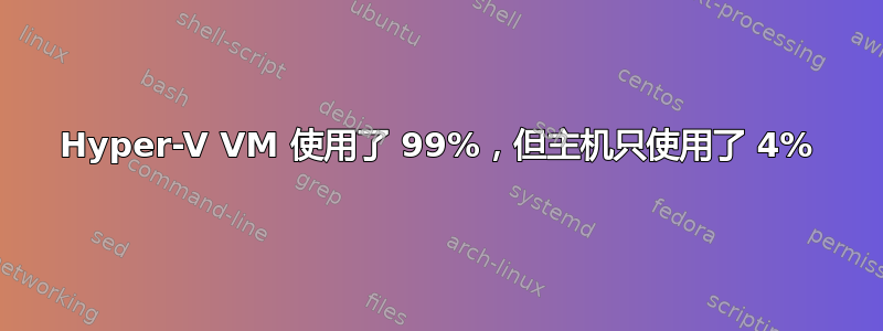 Hyper-V VM 使用了 99%，但主机只使用了 4%