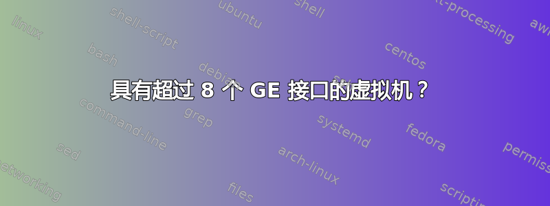 具有超过 8 个 GE 接口的虚拟机？