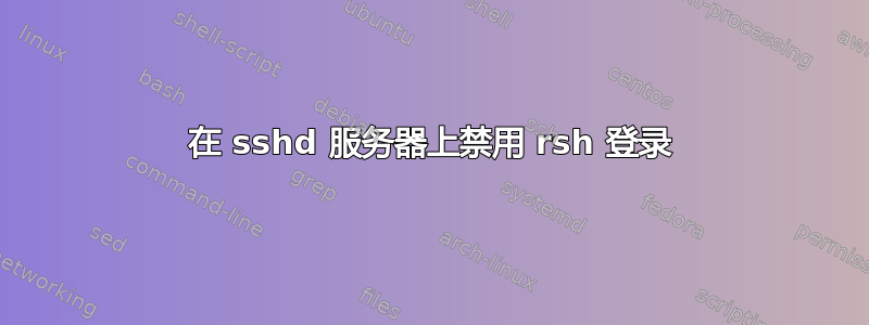 在 sshd 服务器上禁用 rsh 登录