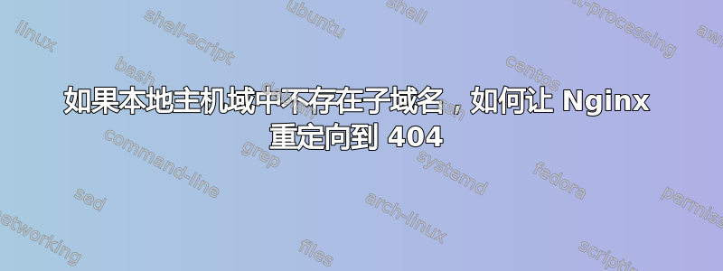 如果本地主机域中不存在子域名，如何让 Nginx 重定向到 404