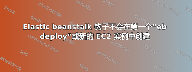 Elastic beanstalk 钩子不会在第一个“eb deploy”或新的 EC2 实例中创建