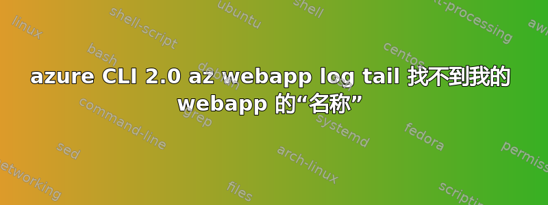 azure CLI 2.0 az webapp log tail 找不到我的 webapp 的“名称”