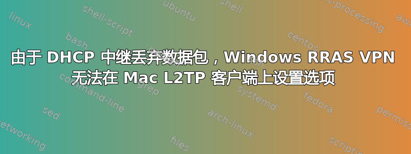 由于 DHCP 中继丢弃数据包，Windows RRAS VPN 无法在 Mac L2TP 客户端上设置选项