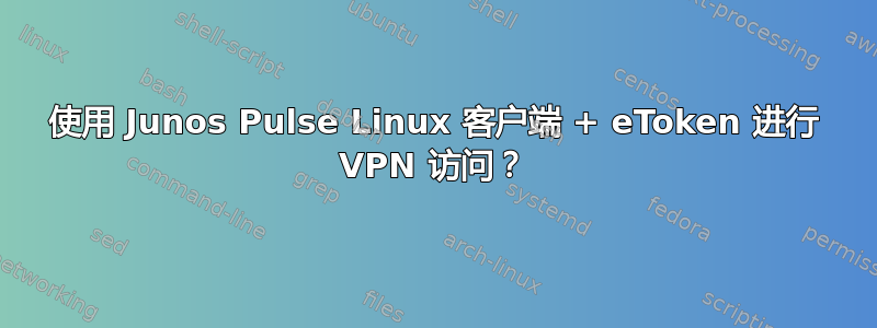 使用 Junos Pulse Linux 客户端 + eToken 进行 VPN 访问？