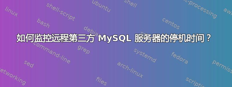 如何监控远程第三方 MySQL 服务器的停机时间？