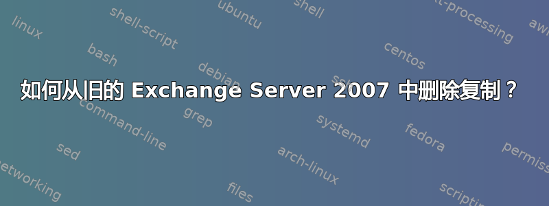 如何从旧的 Exchange Server 2007 中删除复制？